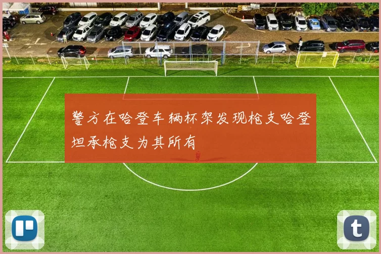 警方在哈登车辆杯架发现枪支哈登坦承枪支为其所有