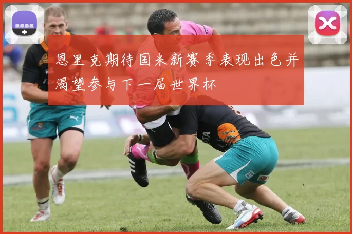 恩里克期待国米新赛季表现出色并渴望参与下一届世界杯