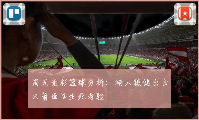 周五竞彩篮球分析：湖人稳健出击火箭面临生死考验