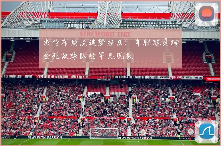 杰伦布朗谈追梦经历：年轻球员转会死敌球队的罕见现象