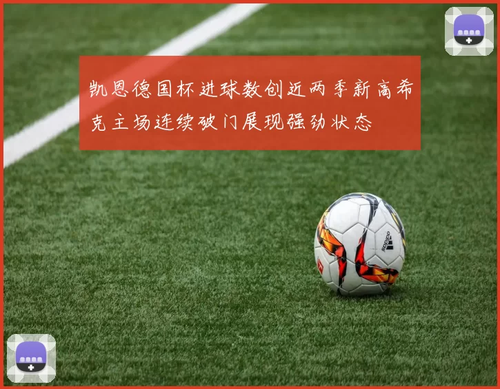 凯恩德国杯进球数创近两季新高希克主场连续破门展现强劲状态