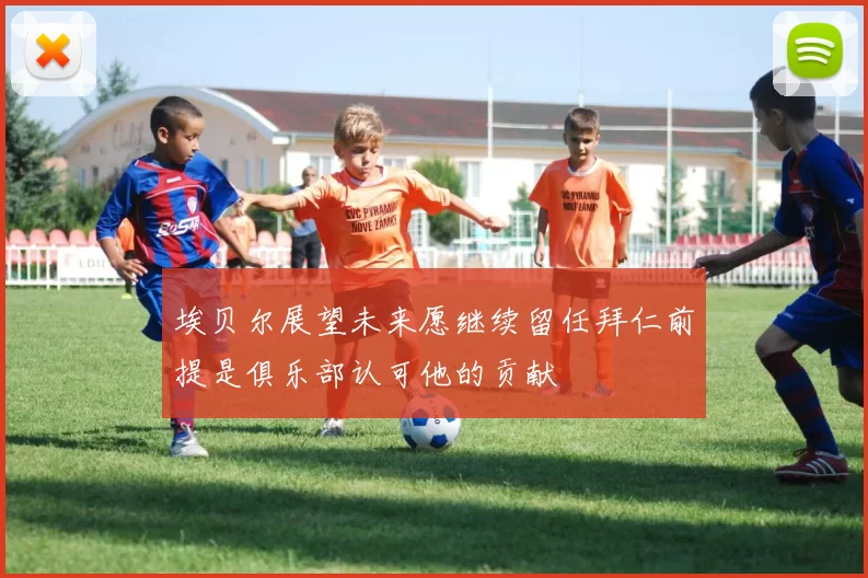 埃贝尔展望未来愿继续留任拜仁前提是俱乐部认可他的贡献
