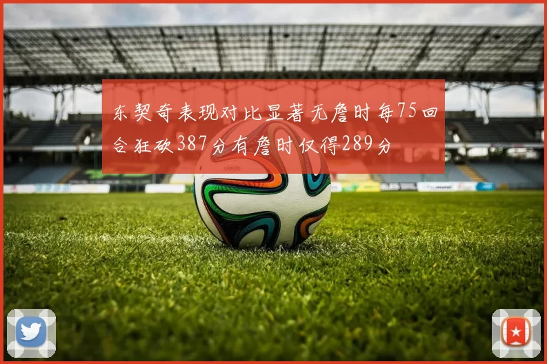 东契奇表现对比显著无詹时每75回合狂砍387分有詹时仅得289分